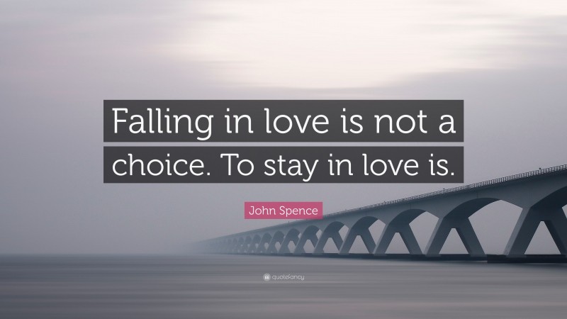John Spence Quote: “Falling in love is not a choice. To stay in love is.”