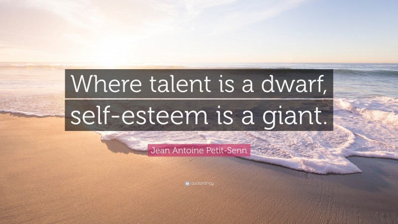 Jean Antoine Petit-Senn Quote: “Where talent is a dwarf, self-esteem is a giant.”