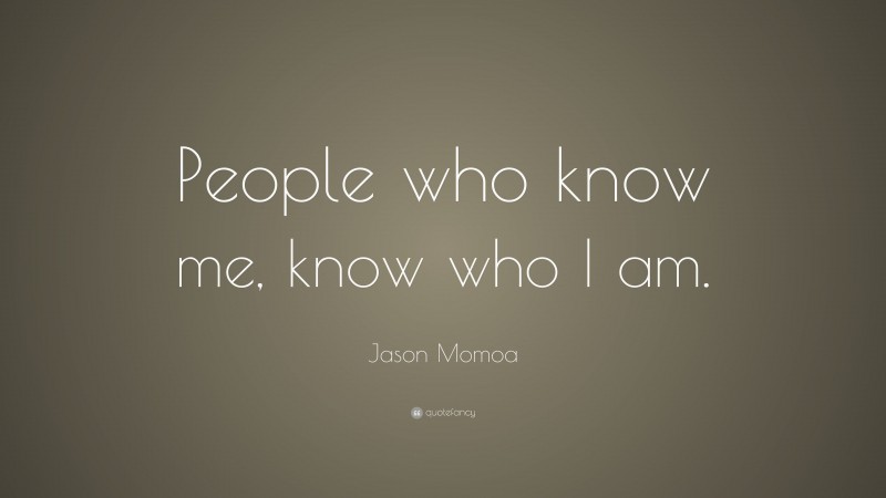 Jason Momoa Quote: “People who know me, know who I am.”