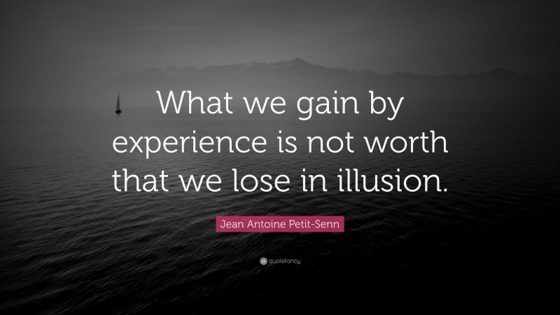 Jean Antoine Petit-Senn Quote: “What we gain by experience is not worth that we lose in illusion.”