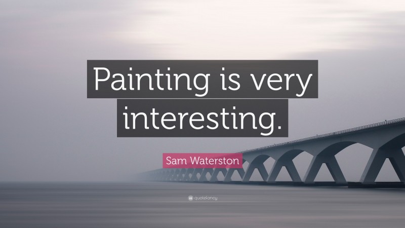 Sam Waterston Quote: “Painting is very interesting.”