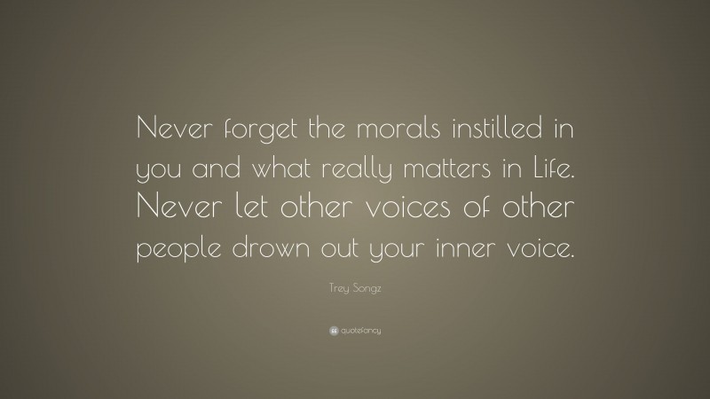 Trey Songz Quote: “Never forget the morals instilled in you and what really matters in Life. Never let other voices of other people drown out your inner voice.”