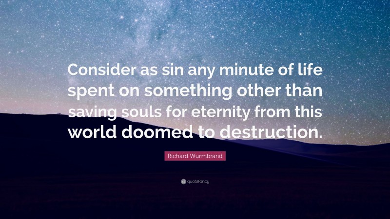 Richard Wurmbrand Quote: “Consider as sin any minute of life spent on something other than saving souls for eternity from this world doomed to destruction.”