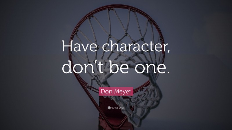 Don Meyer Quote: “Have character, don’t be one.”
