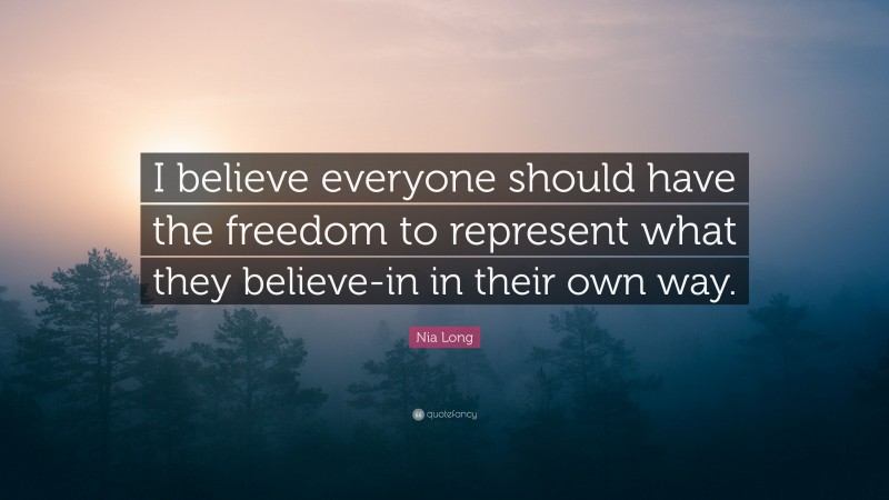 Nia Long Quote: “I believe everyone should have the freedom to represent what they believe-in in their own way.”