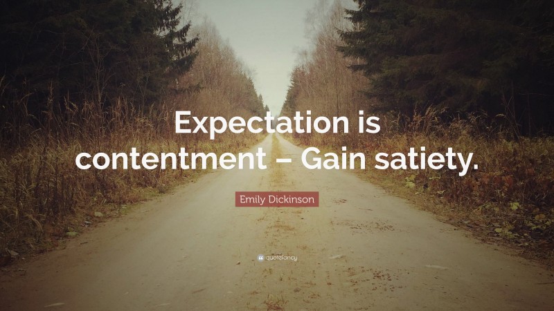 Emily Dickinson Quote: “Expectation is contentment – Gain satiety.”