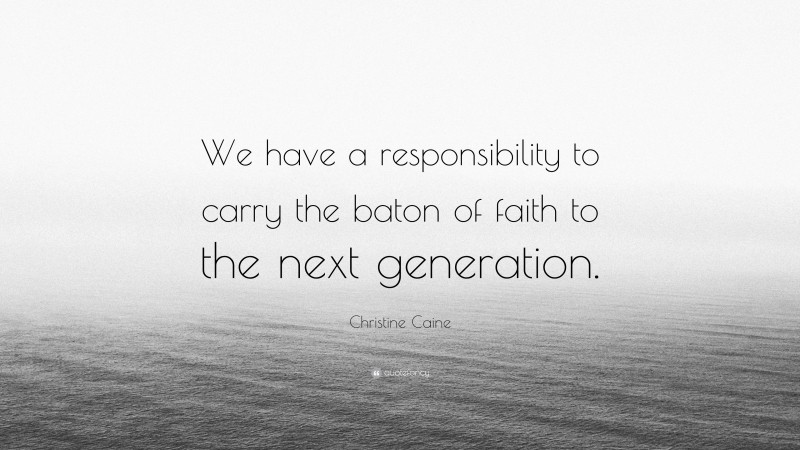 Christine Caine Quote: “We have a responsibility to carry the baton of faith to the next generation.”