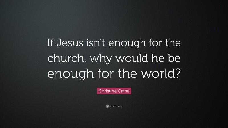 Christine Caine Quote: “If Jesus isn’t enough for the church, why would he be enough for the world?”