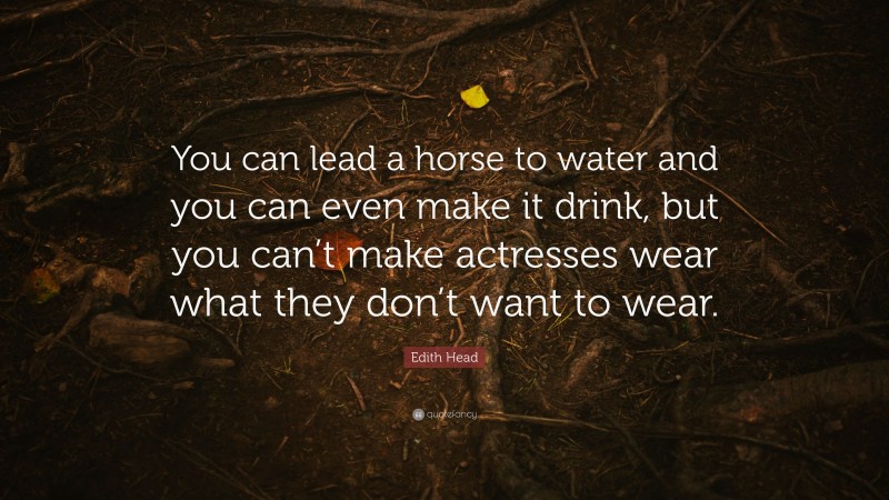 Edith Head Quote: “You can lead a horse to water and you can even make it drink, but you can’t make actresses wear what they don’t want to wear.”