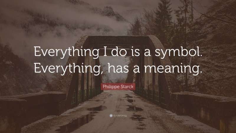 Philippe Starck Quote: “Everything I do is a symbol. Everything, has a meaning.”