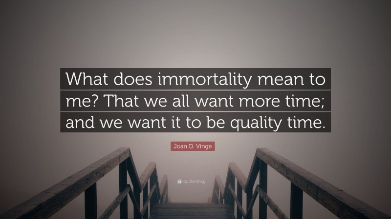 Joan D. Vinge Quote: “What does immortality mean to me? That we all want more time; and we want it to be quality time.”