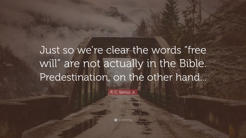 R. C. Sproul, Jr. Quote: “Just so we’re clear the words “free will” are not actually in the Bible. Predestination, on the other hand...”