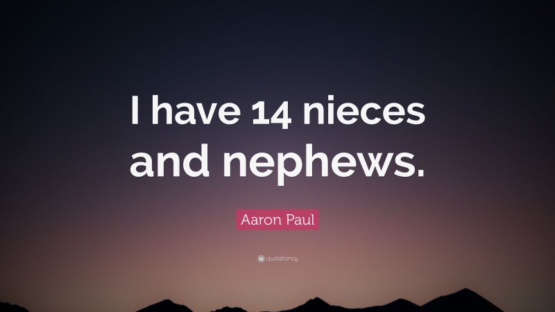 Aaron Paul Quote: “I have 14 nieces and nephews.”