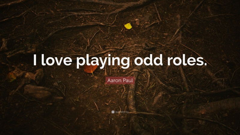 Aaron Paul Quote: “I love playing odd roles.”