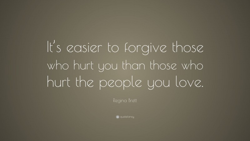 Regina Brett Quote: “It’s easier to forgive those who hurt you than those who hurt the people you love.”