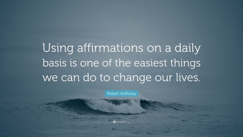 Robert Anthony Quote: “Using affirmations on a daily basis is one of the easiest things we can do to change our lives.”