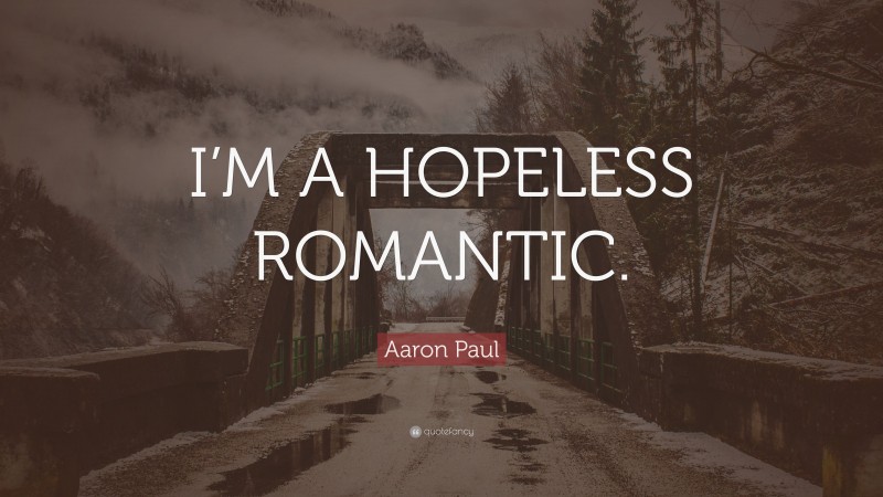 Aaron Paul Quote: “I’M A HOPELESS ROMANTIC.”