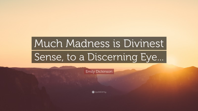 Emily Dickinson Quote: “Much Madness is Divinest Sense, to a Discerning Eye...”