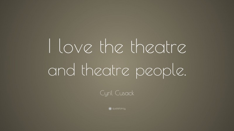 Cyril Cusack Quote: “I love the theatre and theatre people.”
