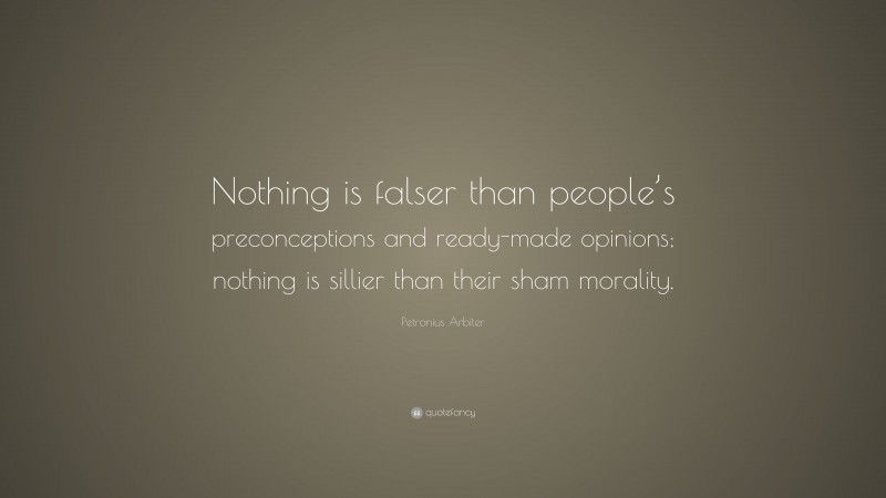 Petronius Arbiter Quote: “Nothing is falser than people’s preconceptions and ready-made opinions; nothing is sillier than their sham morality.”