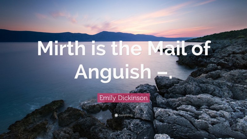 Emily Dickinson Quote: “Mirth is the Mail of Anguish –.”