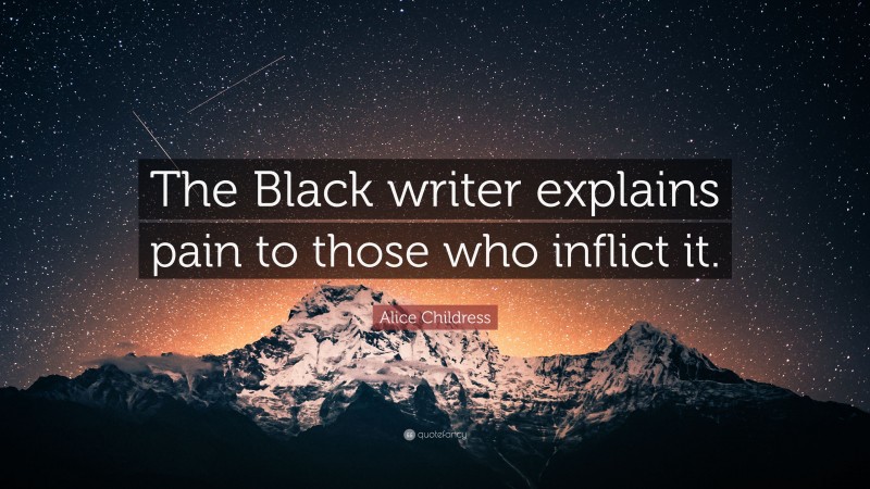 Alice Childress Quote: “The Black writer explains pain to those who inflict it.”