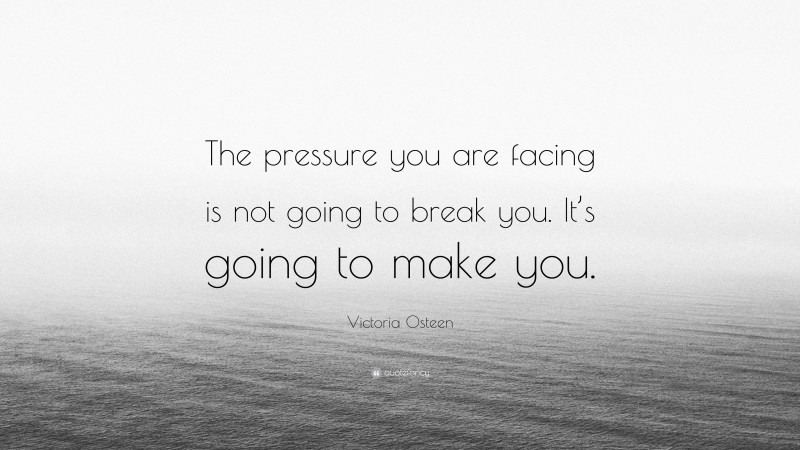 Victoria Osteen Quote: “The pressure you are facing is not going to break you. It’s going to make you.”
