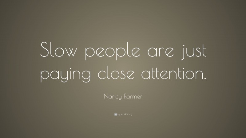 Nancy Farmer Quote: “Slow people are just paying close attention.”