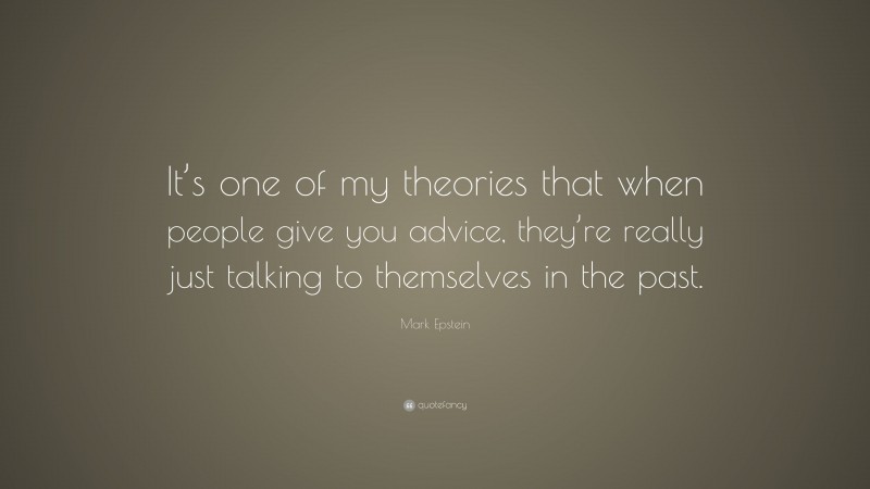 Mark Epstein Quote: “It’s one of my theories that when people give you advice, they’re really just talking to themselves in the past.”