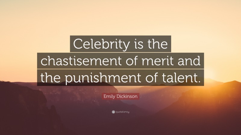 Emily Dickinson Quote: “Celebrity is the chastisement of merit and the punishment of talent.”