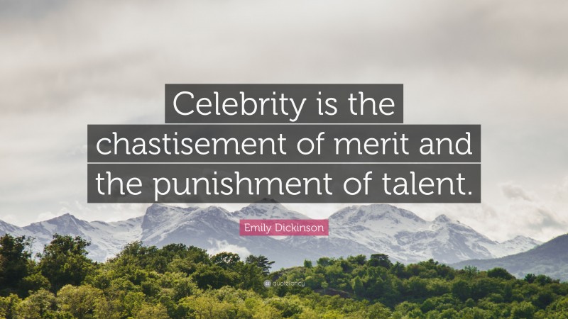 Emily Dickinson Quote: “Celebrity is the chastisement of merit and the punishment of talent.”