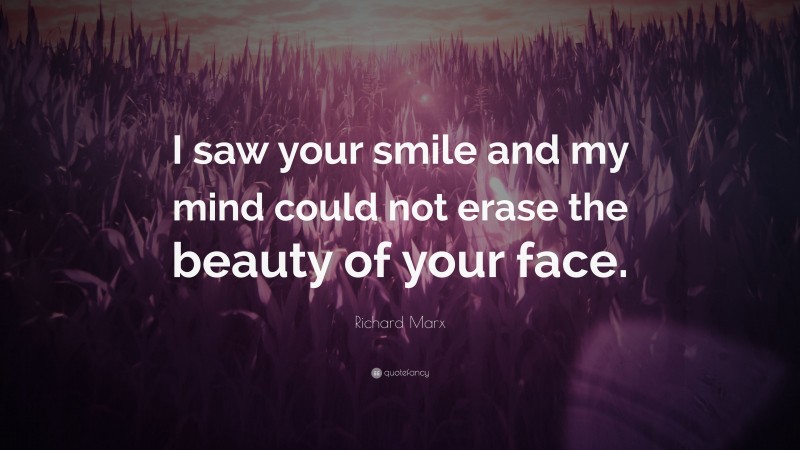 Richard Marx Quote: “I saw your smile and my mind could not erase the beauty of your face.”