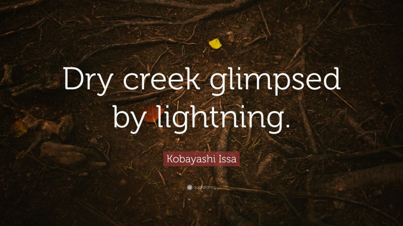 Kobayashi Issa Quote: “Dry creek glimpsed by lightning.”