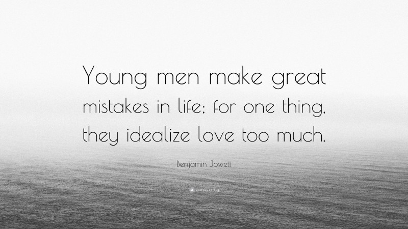 Benjamin Jowett Quote: “Young men make great mistakes in life; for one thing, they idealize love too much.”