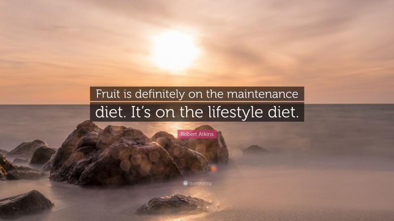 Robert Atkins Quote: “Fruit is definitely on the maintenance diet. It’s on the lifestyle diet.”