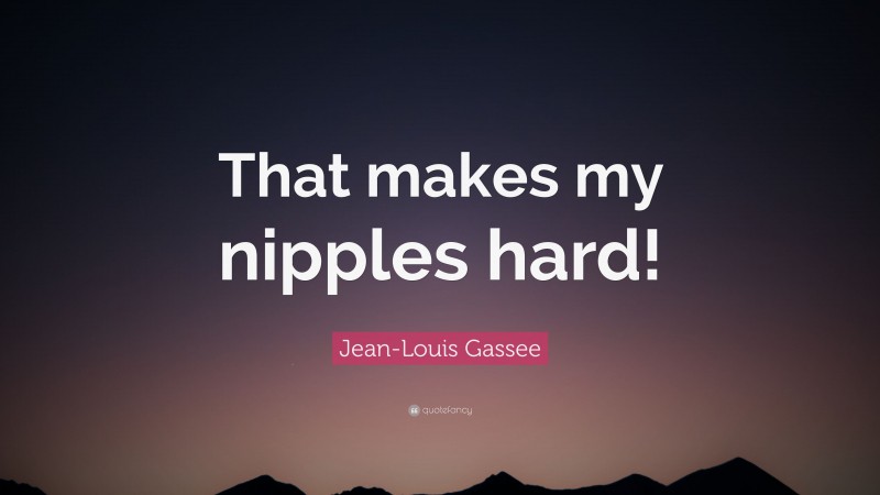 Jean-Louis Gassee Quote: “That makes my nipples hard!”