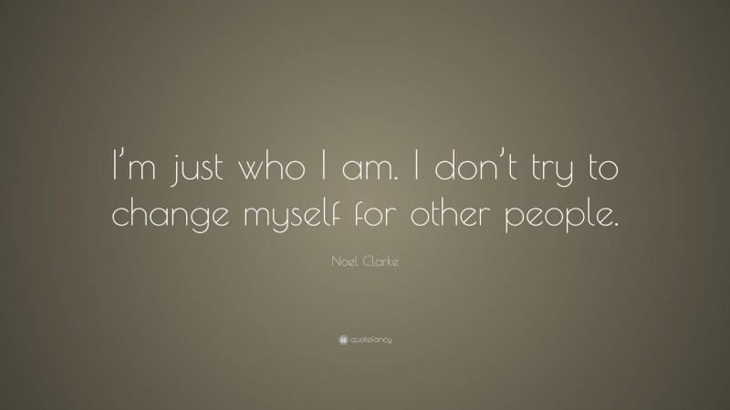 Noel Clarke Quote: “I’m just who I am. I don’t try to change myself for other people.”