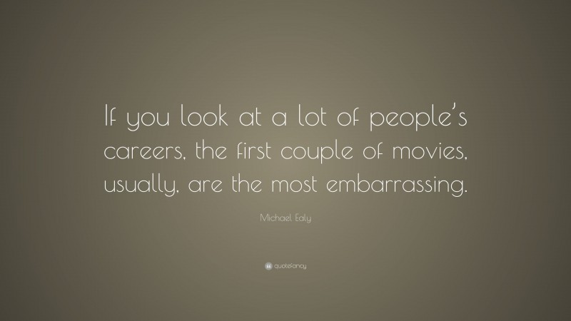 Michael Ealy Quote: “If you look at a lot of people’s careers, the first couple of movies, usually, are the most embarrassing.”