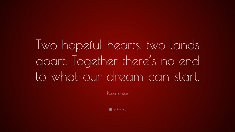 Pocahontas Quote: “Two hopeful hearts, two lands apart. Together there’s no end to what our dream can start.”
