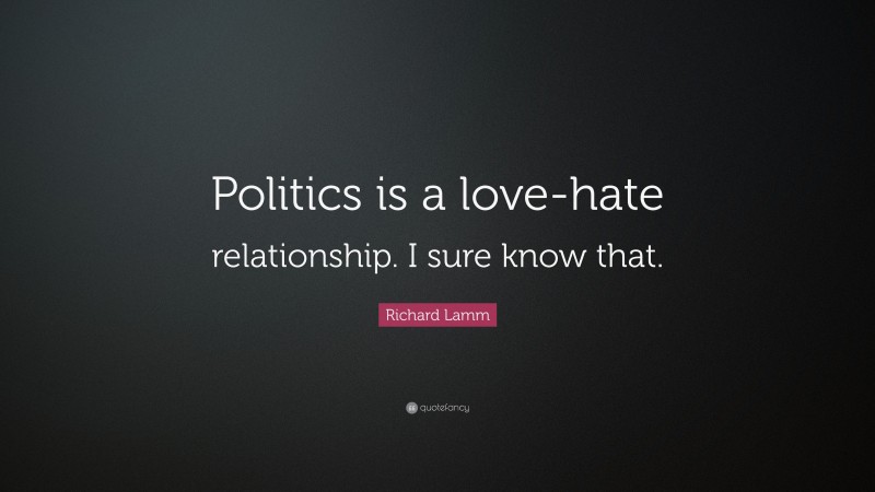 Richard Lamm Quote: “Politics is a love-hate relationship. I sure know that.”
