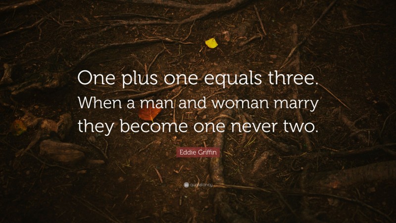 Eddie Griffin Quote: “One plus one equals three. When a man and woman marry they become one never two.”
