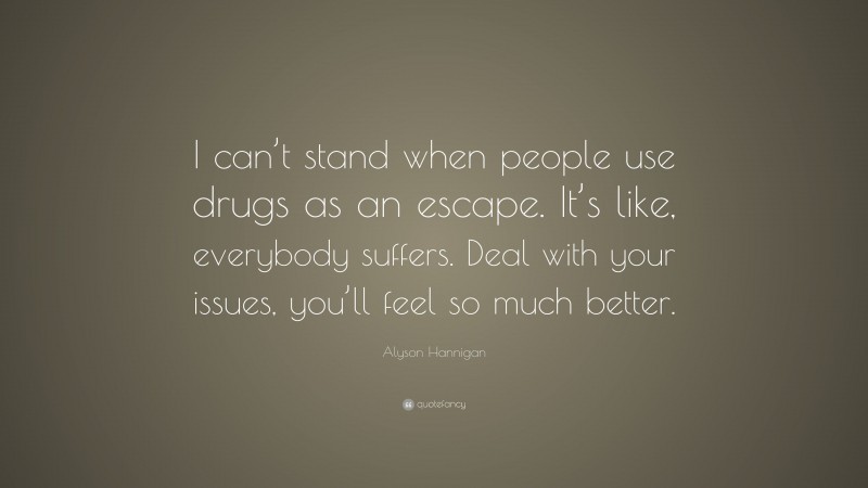 Alyson Hannigan Quote: “I can’t stand when people use drugs as an escape. It’s like, everybody suffers. Deal with your issues, you’ll feel so much better.”