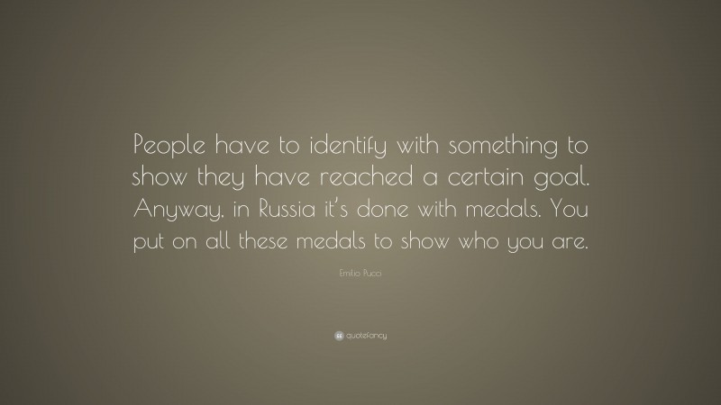 Emilio Pucci Quote: “People have to identify with something to show they have reached a certain goal. Anyway, in Russia it’s done with medals. You put on all these medals to show who you are.”