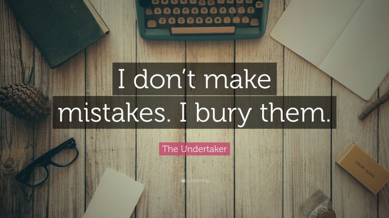 The Undertaker Quote: “I don’t make mistakes. I bury them.”