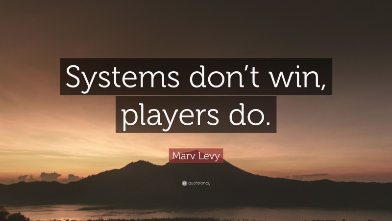 Marv Levy Quote: “Systems don’t win, players do.”