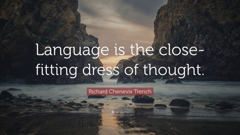 Richard Chenevix Trench Quote: “Language is the close-fitting dress of thought.”
