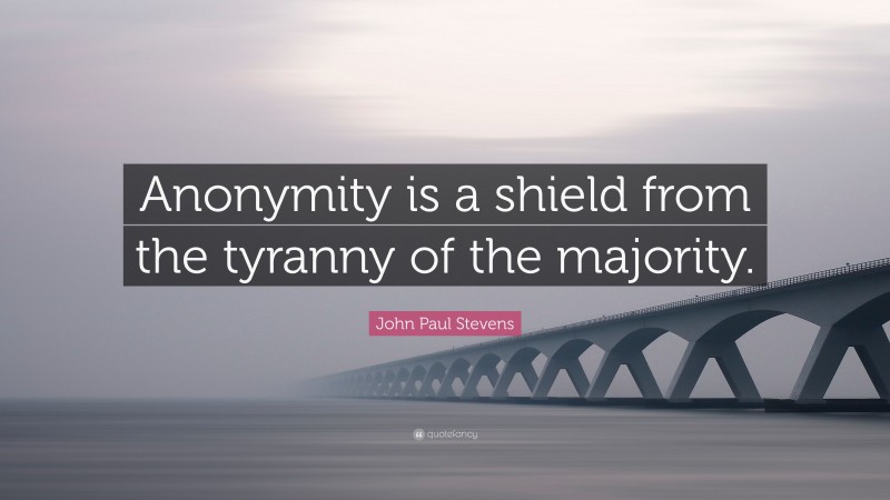 John Paul Stevens Quote: “Anonymity is a shield from the tyranny of the majority.”