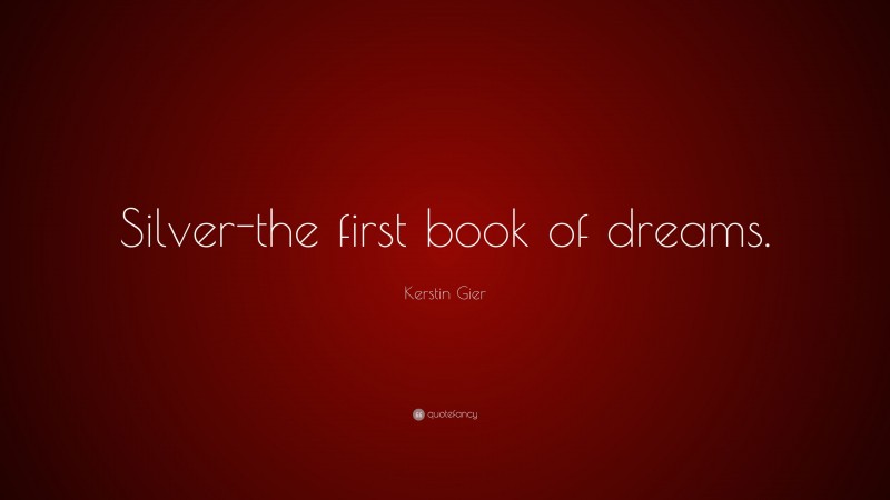Kerstin Gier Quote: “Silver-the first book of dreams.”