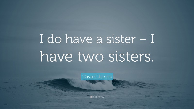 Tayari Jones Quote: “I do have a sister – I have two sisters.”
