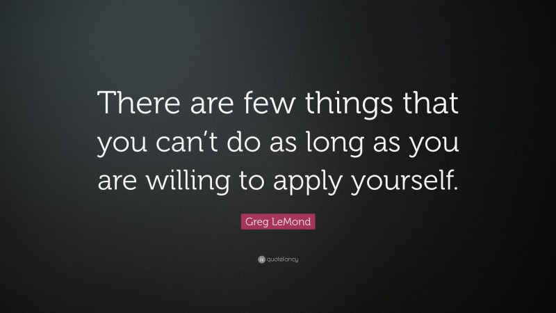 Greg LeMond Quote: “There are few things that you can’t do as long as you are willing to apply yourself.”